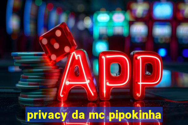 privacy da mc pipokinha